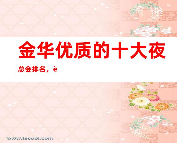 金华优质的十大夜总会排名，这几家您打造专属节奏浪潮