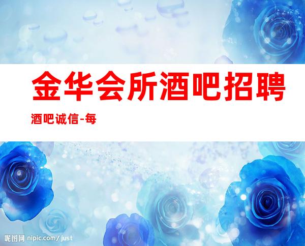 金华会所酒吧招聘酒吧.诚信-每天保底一个班