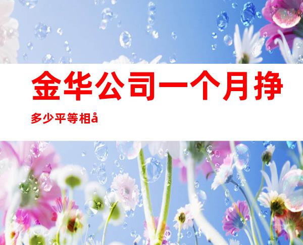 金华公司一个月挣多少平等相处的原则