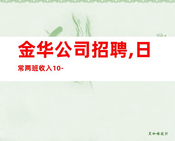 金华公司招聘,日常两班收入10-