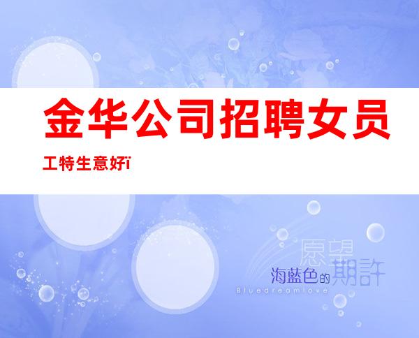 金华公司招聘女员工特生意好_实力在线招