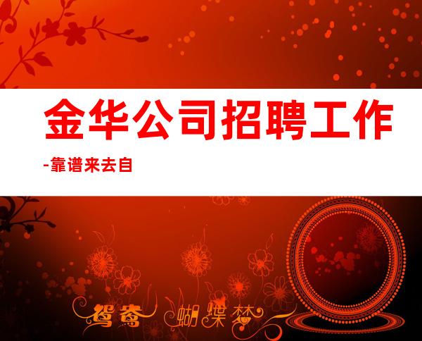 金华公司招聘工作-靠谱来去自由