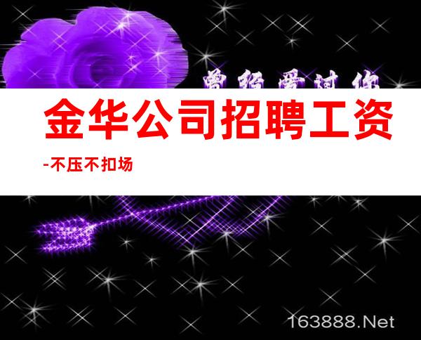 金华公司招聘工资-不压不扣场