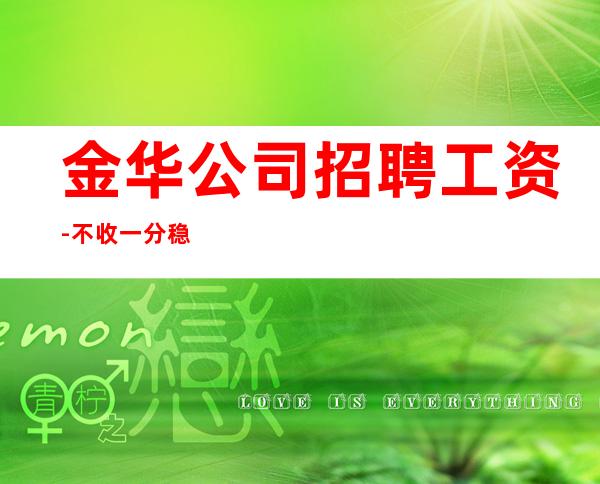 金华公司招聘工资-不收一分稳定赚-求职在线咨询