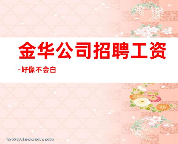 金华公司招聘工资-好像不会白跑一趟