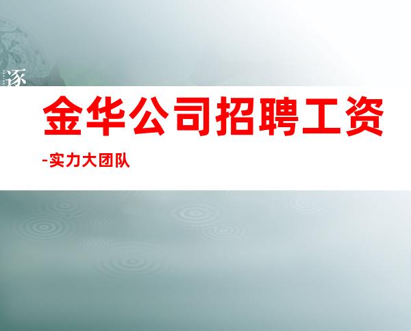 金华公司招聘工资-实力大团队大场子起步