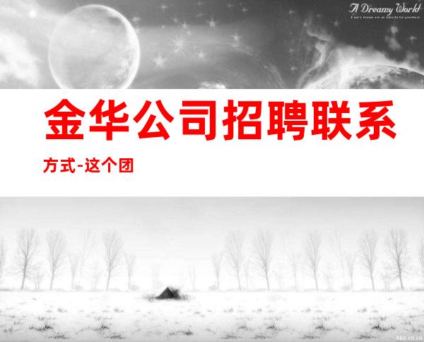 金华公司招聘联系方式-这个团队很负责