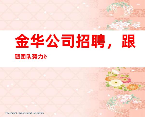 金华公司招聘,跟随团队努力赚