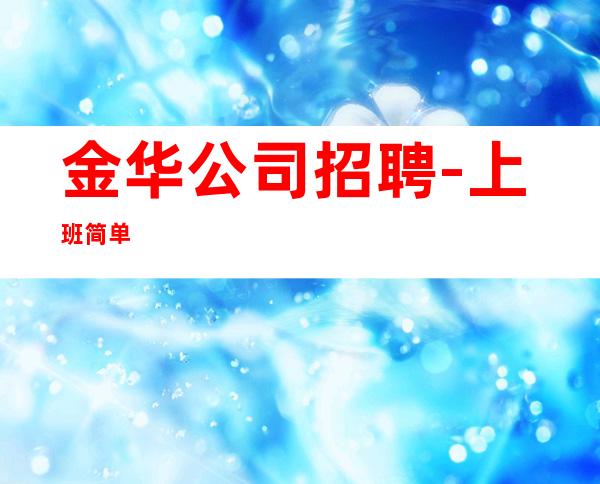 金华公司招聘-上班简单