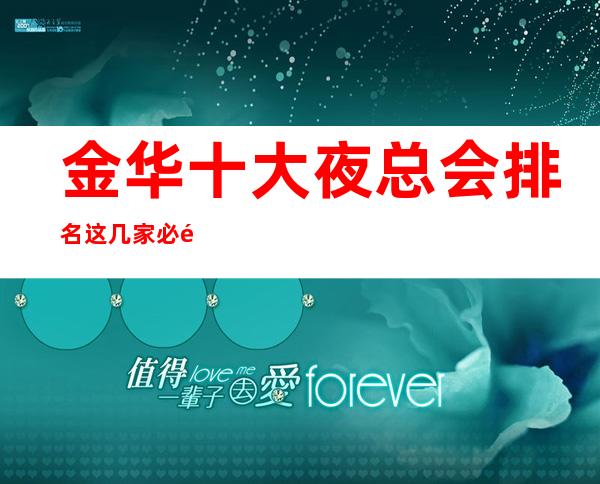 金华十大夜总会排名这几家必须知道,少不了它的道理