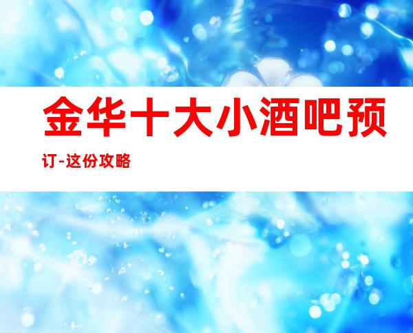金华十大小酒吧预订-这份攻略让我悄悄告诉你