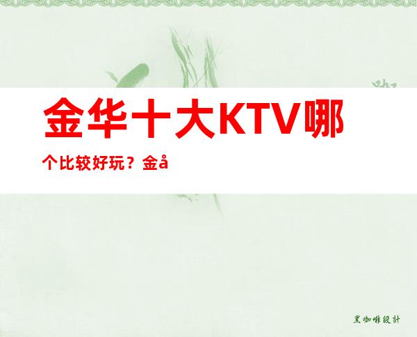 金华十大KTV哪个比较好玩?金华全市夜总会订房