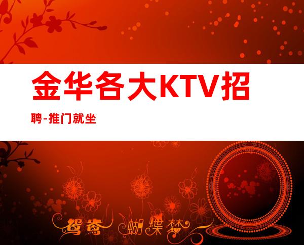 金华各大KTV招聘-推门就坐