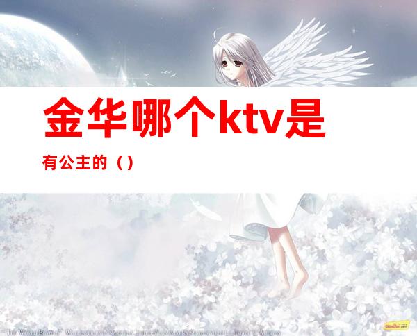 金华哪个ktv是有公主的()