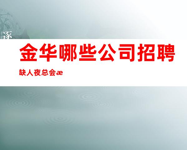 金华哪些公司招聘缺人夜总会急聘起步促销员