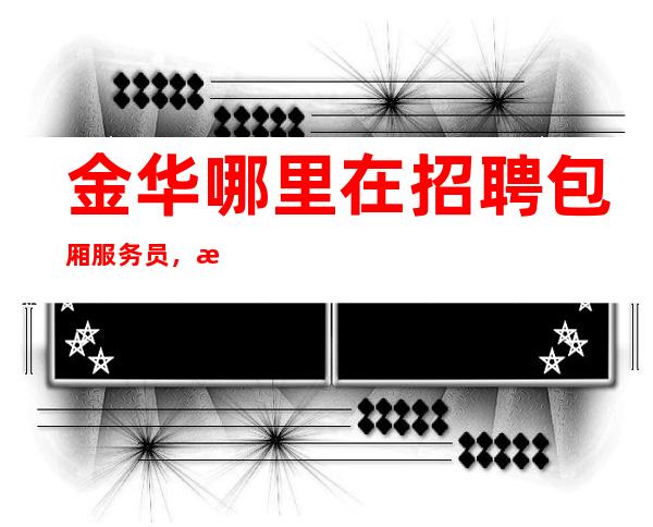 金华哪里在招聘包厢服务员，服务员呢？