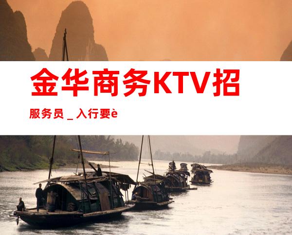 金华商务KTV招服务员_入行要跟对人