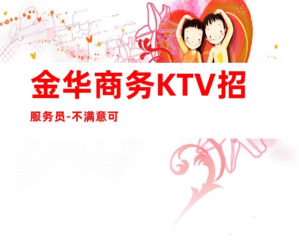 金华商务KTV招服务员-不满意可以随时走保底一个班