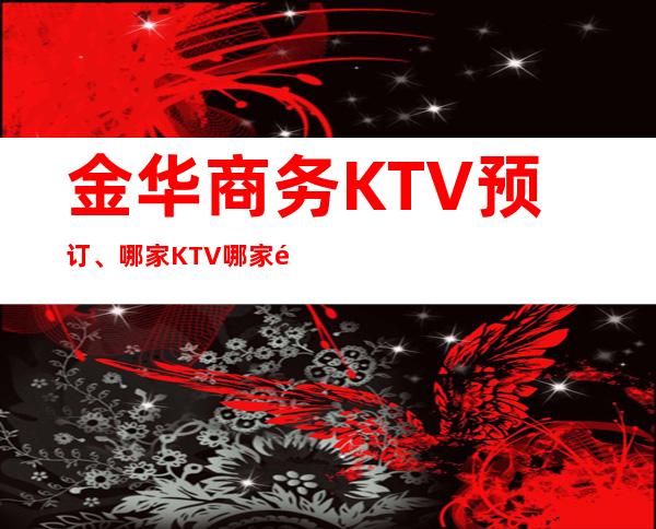 金华商务KTV预订、哪家KTV哪家高端