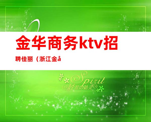 金华商务ktv招聘佳丽(浙江金华ktv招聘400场)
