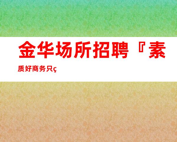金华场所招聘 『素质好商务只穿便装』