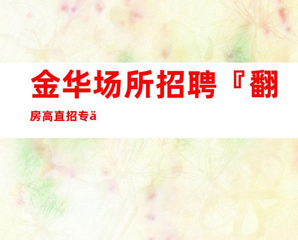 金华场所招聘『翻房高直招专业经理』