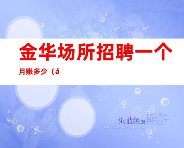金华场所招聘一个月赚多少(场所招聘)