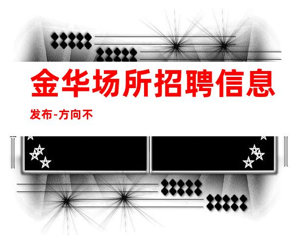 金华场所招聘信息发布-方向不对努力白费