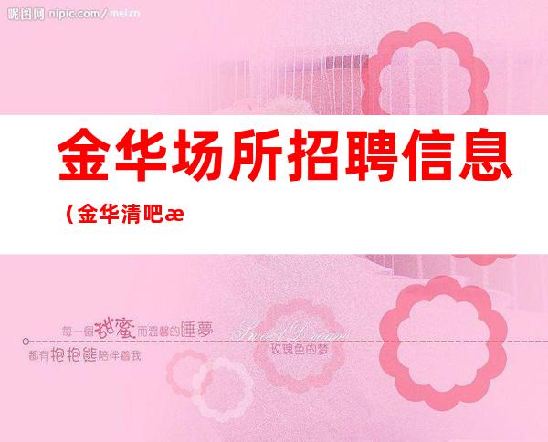 金华场所招聘信息 (金华清吧招聘) 无大小,必有所成。