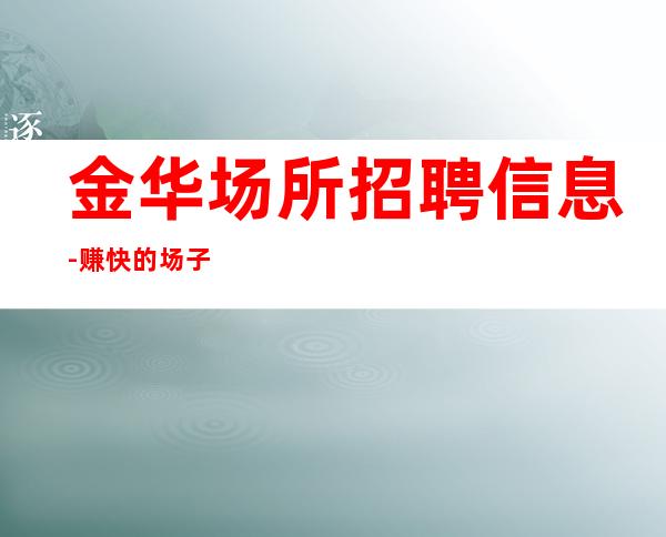 金华场所招聘信息-赚快的场子