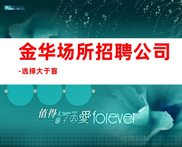金华场所招聘公司-选择大于盲目努力
