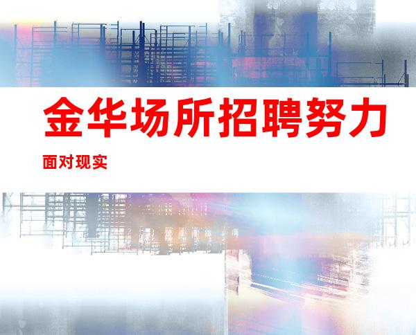 金华场所招聘努力面对现实