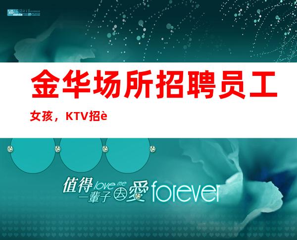 金华场所招聘员工女孩,KTV招聘女员工特-梦想在此可以实现