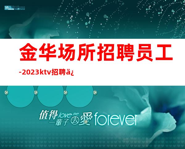 金华场所招聘员工-2023ktv招聘信息