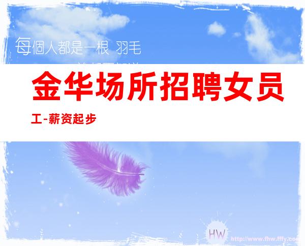 金华场所招聘女员工-薪资起步场日常两个班