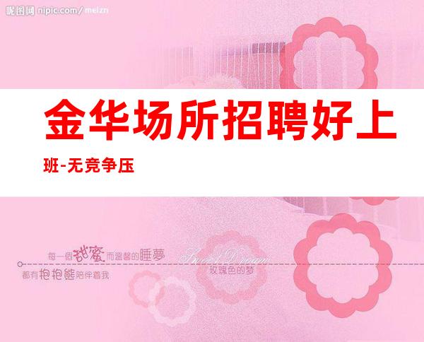 金华场所招聘好上班-无竞争压力实力团队驻场