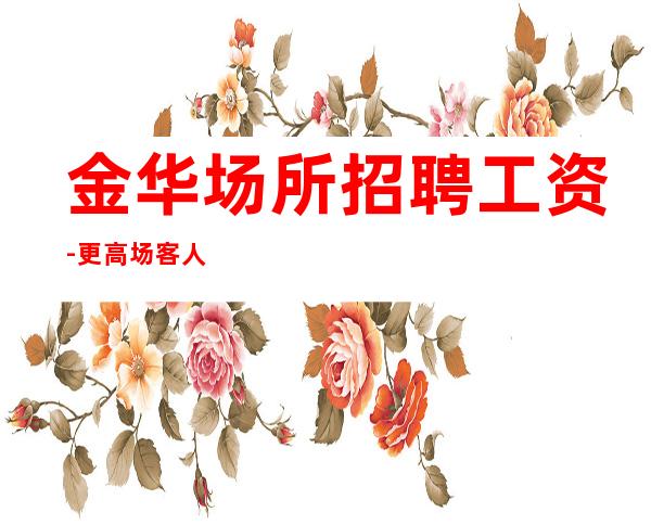金华场所招聘工资-更高场客人素质好