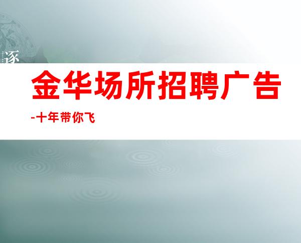 金华场所招聘广告-十年带你飞