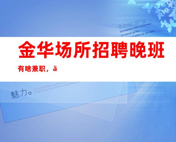 金华场所招聘晚班有啥兼职,什么都知道懂透