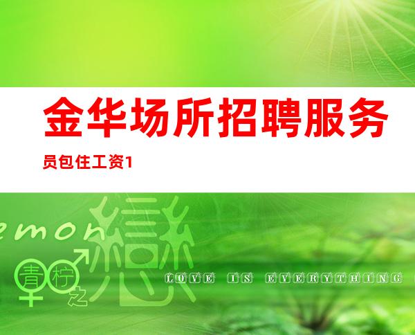 金华场所招聘服务员包住工资10-ktv直聘