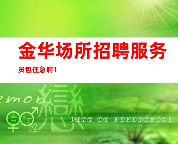 金华场所招聘服务员包住急聘10-12服务员,努力才有幸运