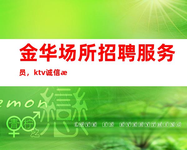 金华场所招聘服务员,ktv诚信招聘,我却人你缺
