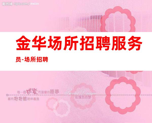 金华场所招聘服务员-场所招聘更高KTV服务生