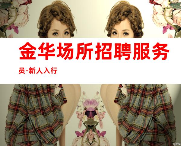 金华场所招聘服务员-新人入行必看信息