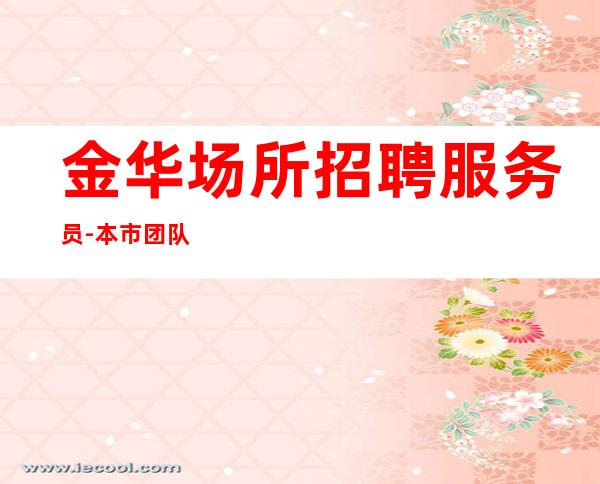 金华场所招聘服务员-本市团队