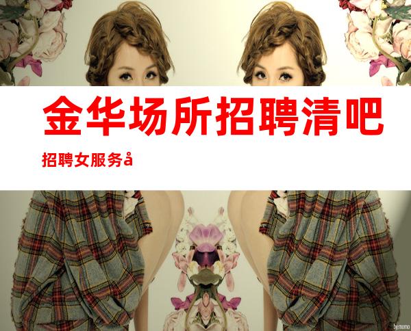 金华场所招聘清吧招聘女服务员-急聘11-2O