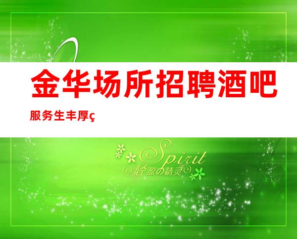 金华场所招聘 酒吧服务生丰厚的工资 住的地方近