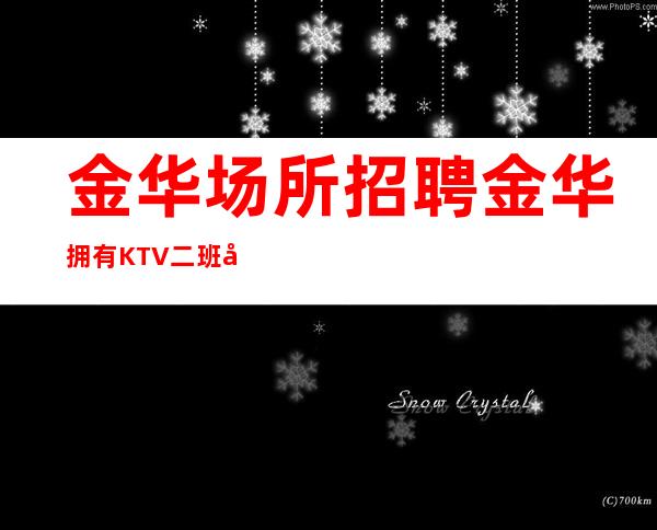 金华场所招聘 金华拥有KTV二班多每日爆满