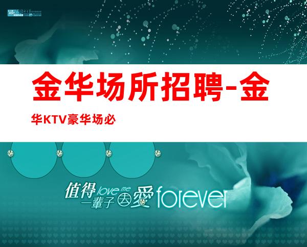 金华场所招聘-金华KTV豪华场必看月收超高