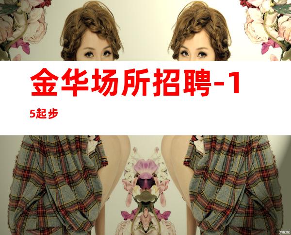 金华场所招聘-15起步